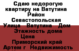 Сдаю недорогую квартиру на Ватутина › Район ­ Севастопольская › Улица ­ Ватутина › Дом ­ 6 › Этажность дома ­ 5 › Цена ­ 15 000 - Приморский край, Артем г. Недвижимость » Квартиры аренда   